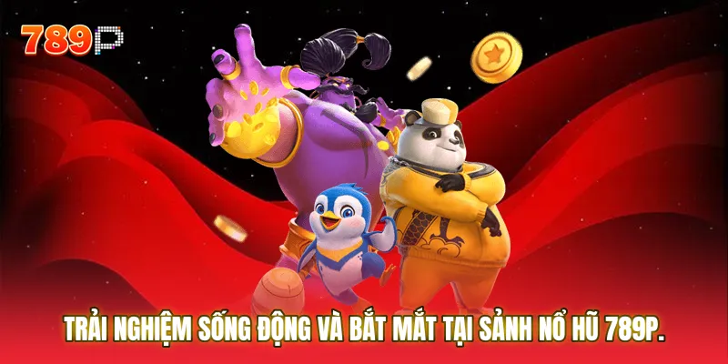 Trải nghiệm sống động và bắt mắt tại sảnh Nổ hũ 789P